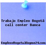 Trabajo Empleo Bogotá call center Banca