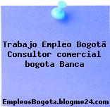 Trabajo Empleo Bogotá Consultor comercial bogota Banca