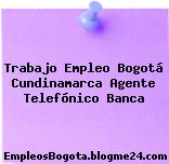 Trabajo Empleo Bogotá Cundinamarca Agente Telefónico Banca