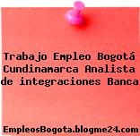 Trabajo Empleo Bogotá Cundinamarca Analista de integraciones Banca