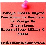 Trabajo Empleo Bogotá Cundinamarca Analista De Riesgo De Inversiones Alternativas &8211; Q Banca