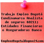 Trabajo Empleo Bogotá Cundinamarca Analista de seguros &8211; Entidades Financieras o Aseguradoras Banca
