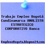 Trabajo Empleo Bogotá Cundinamarca ANALISTA ESTRATEGICO CORPORATIVO Banca