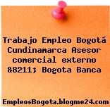 Trabajo Empleo Bogotá Cundinamarca Asesor comercial externo &8211; Bogota Banca