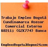 Trabajo Empleo Bogotá Cundinamarca Asesor Comercial Externo &8211; (GZK774) Banca