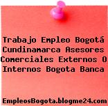 Trabajo Empleo Bogotá Cundinamarca Asesores Comerciales Externos O Internos Bogota Banca