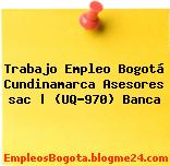 Trabajo Empleo Bogotá Cundinamarca Asesores sac | (UQ-970) Banca
