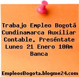 Trabajo Empleo Bogotá Cundinamarca Auxiliar Contable. Preséntate Lunes 21 Enero 10Am Banca