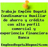 Trabajo Empleo Bogotá Cundinamarca Auxiliar de ahorro y crédito con alto perfil comercial y experiencia financiera Banca