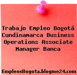 Trabajo Empleo Bogotá Cundinamarca Business Operations Associate Manager Banca
