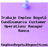 Trabajo Empleo Bogotá Cundinamarca Customer Operations Manager Banca