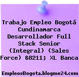 Trabajo Empleo Bogotá Cundinamarca Desarrollador Full Stack Senior (Integral) (Sales Force) &8211; XL Banca