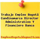 Trabajo Empleo Bogotá Cundinamarca Director Administrativo Y Financiero Banca