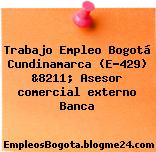 Trabajo Empleo Bogotá Cundinamarca (E-429) &8211; Asesor comercial externo Banca