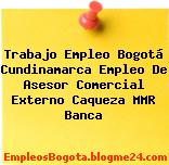 Trabajo Empleo Bogotá Cundinamarca Empleo De Asesor Comercial Externo Caqueza MMR Banca