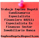 Trabajo Empleo Bogotá Cundinamarca Especialista Financiero &8211; Especialista En Finanzas Sector Inmobiliario Banca