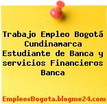 Trabajo Empleo Bogotá Cundinamarca Estudiante de Banca y servicios Financieros Banca