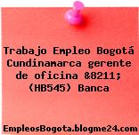 Trabajo Empleo Bogotá Cundinamarca gerente de oficina &8211; (HB545) Banca