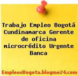 Trabajo Empleo Bogotá Cundinamarca Gerente de oficina microcrédito Urgente Banca