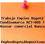 Trabajo Empleo Bogotá Cundinamarca HZT-868 | Asesor comercial Banca