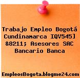 Trabajo Empleo Bogotá Cundinamarca IQV545] &8211; Asesores SAC Bancario Banca