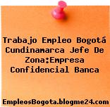 Trabajo Empleo Bogotá Cundinamarca Jefe De Zona:Empresa Confidencial Banca