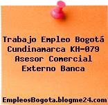 Trabajo Empleo Bogotá Cundinamarca KH-079 Asesor Comercial Externo Banca