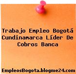 Trabajo Empleo Bogotá Cundinamarca Líder De Cobros Banca