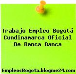 Trabajo Empleo Bogotá Cundinamarca Oficial De Banca Banca