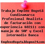 Trabajo Empleo Bogotá Cundinamarca Profesional Analista de facturación con experiencia &8211; con manejo de SAP y Excel intermedio Banca