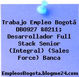 Trabajo Empleo Bogotá DBO927 &8211; Desarrollador Full Stack Senior (Integral) (Sales Force) Banca