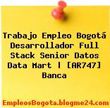 Trabajo Empleo Bogotá Desarrollador Full Stack Senior Datos Data Mart | [AR747] Banca