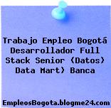 Trabajo Empleo Bogotá Desarrollador Full Stack Senior (Datos) Data Mart) Banca