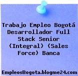 Trabajo Empleo Bogotá Desarrollador Full Stack Senior (Integral) (Sales Force) Banca