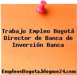 Trabajo Empleo Bogotá Director de Banca de Inversión Banca
