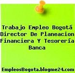Trabajo Empleo Bogotá Director De Planeacion Financiera Y Tesorería Banca