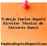 Trabajo Empleo Bogotá Director Técnico de Emisores Banca