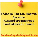 Trabajo Empleo Bogotá Gerente Financiero:Empresa Confidencial Banca
