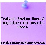 Trabajo Empleo Bogotá Ingeniero ETL Oracle Banca