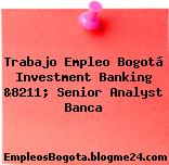 Trabajo Empleo Bogotá Investment Banking &8211; Senior Analyst Banca