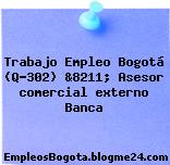 Trabajo Empleo Bogotá (Q-302) &8211; Asesor comercial externo Banca