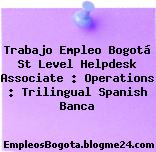 Trabajo Empleo Bogotá St Level Helpdesk Associate : Operations : Trilingual Spanish Banca