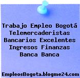 Trabajo Empleo Bogotá Telemercaderistas Bancarios Excelentes Ingresos Finanzas Banca Banca