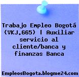 Trabajo Empleo Bogotá (VKJ.665) | Auxiliar servicio al cliente/banca y finanzas Banca