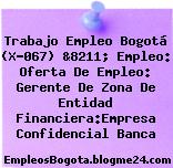Trabajo Empleo Bogotá (X-067) &8211; Empleo: Oferta De Empleo: Gerente De Zona De Entidad Financiera:Empresa Confidencial Banca
