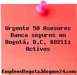 Urgente 50 Asesores Banca seguros en Bogotá, D.C. &8211; Activos