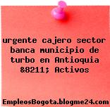 urgente cajero sector banca municipio de turbo en Antioquia &8211; Activos