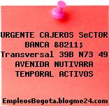 URGENTE CAJEROS SeCTOR BANCA &8211; Transversal 39B N73 49 AVENIDA NUTIVARA TEMPORAL ACTIVOS