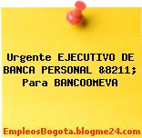 Urgente EJECUTIVO DE BANCA PERSONAL &8211; Para BANCOOMEVA