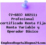 (V-683) &8211; Profesional certificado Renta Fija Renta Variable y Operador Básico